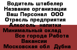 Водитель-штабелер › Название организации ­ Ваш Персонал, ООО › Отрасль предприятия ­ Алкоголь, напитки › Минимальный оклад ­ 45 000 - Все города Работа » Вакансии   . Московская обл.,Дубна г.